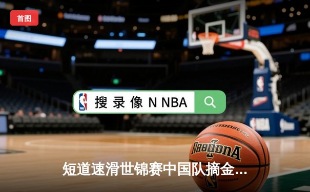 短道速滑世锦赛中国队摘金夺银，刘少昂、林孝埈力压群雄