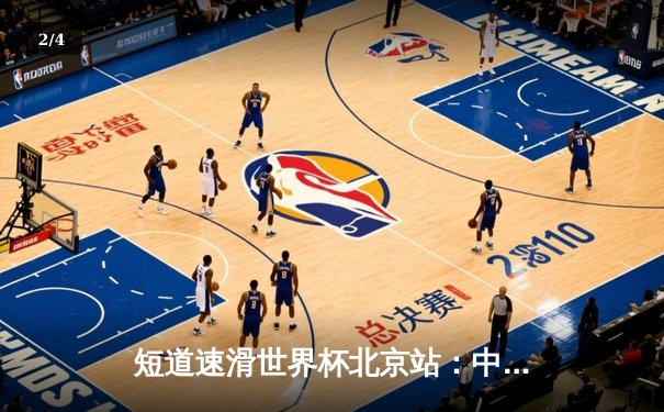 短道速滑世界杯北京站：中国队主场揽2金1银，刘少昂、王晔闪耀冰场 - 2