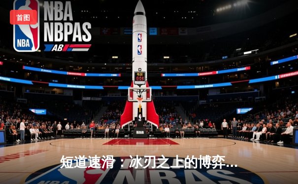 短道速滑：冰刃之上的博弈，速度与策略的极限交响