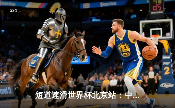 短道速滑世界杯北京站：中国队勇夺两金，任子威强势回归 - 2