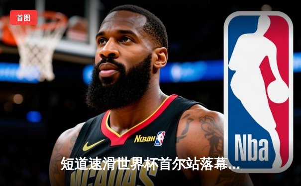 短道速滑世界杯首尔站落幕 中国男女接力队双线告捷斩获两金