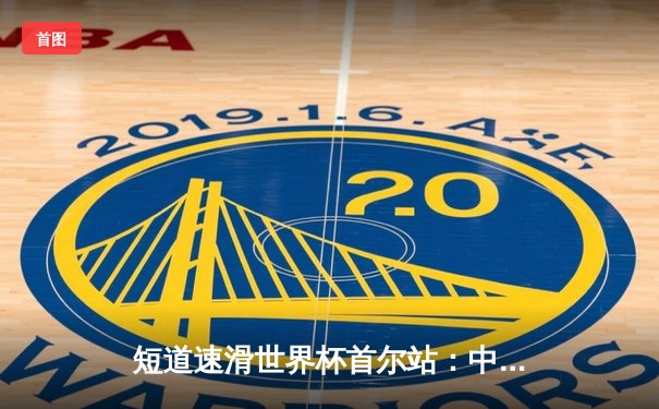 短道速滑世界杯首尔站：中国选手林孝埈强势回归，夺男子1500米金牌