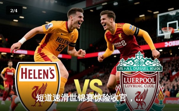 短道速滑世锦赛惊险收官，中国队两金一银闪耀冰场 - 2