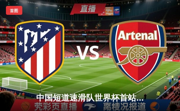 中国短道速滑队世界杯首站揽双金，刘少昂千米封王女子接力逆袭登顶