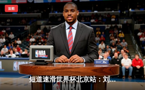 短道速滑世界杯北京站：刘少昂强势问鼎男子500米，中国队斩获1金1银