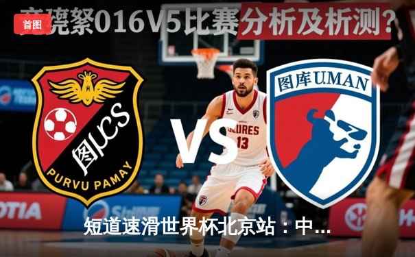 短道速滑世界杯北京站：中国混合接力惊险夺冠，刘少昂500米强势登顶