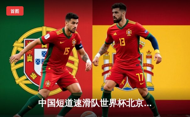 中国短道速滑队世界杯北京站勇夺两金，混合接力惊险卫冕