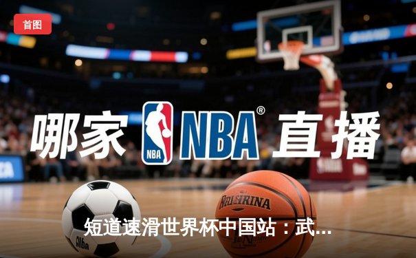 短道速滑世界杯中国站：武大靖强势回归夺金，中国队混合接力惊险卫冕