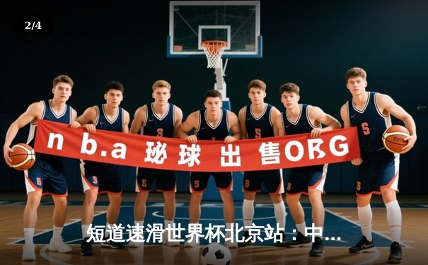 短道速滑世界杯北京站：中国队混合接力惊险夺冠，林孝埈强势回归斩获双金 - 2