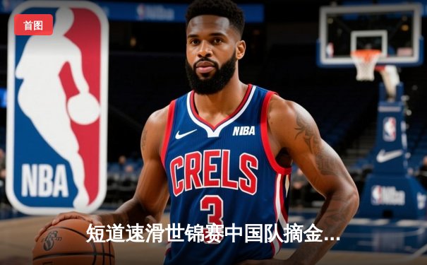 短道速滑世锦赛中国队摘金夺银，林孝埈王者归来勇破纪录