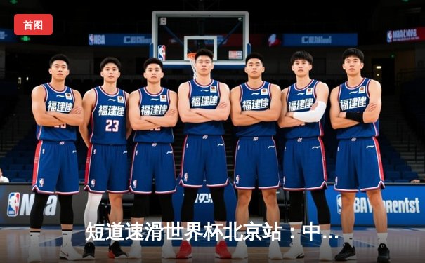 短道速滑世界杯北京站：中国队混合接力逆转夺金，林孝埛1500米强势称王