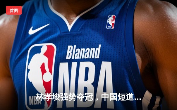 林孝埈强势夺冠，中国短道队世锦赛再添一金