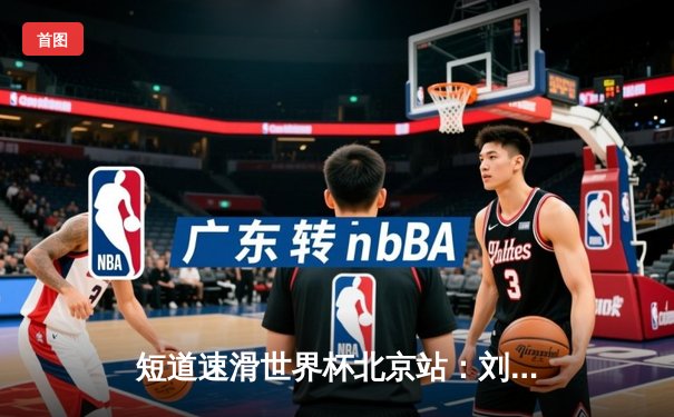 短道速滑世界杯北京站：刘少昂1000米强势夺冠，中国队斩获2金1银