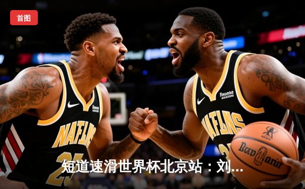 短道速滑世界杯北京站：刘少昂500米强势夺冠，中国队揽获2金1银