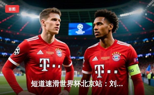 短道速滑世界杯北京站：刘少昂1000米逆转夺冠，中国队收获2金1银