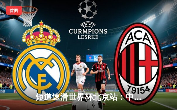 短道速滑世界杯北京站：中国队勇夺混合接力金牌，武大靖率队逆转胜