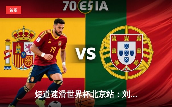 短道速滑世界杯北京站：刘少昂1000米强势夺冠，中国队收获2金1银