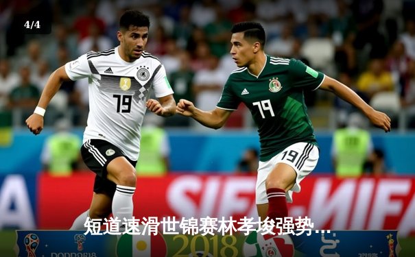 短道速滑世锦赛林孝埈强势回归 中国队混合接力惊险夺金 - 4