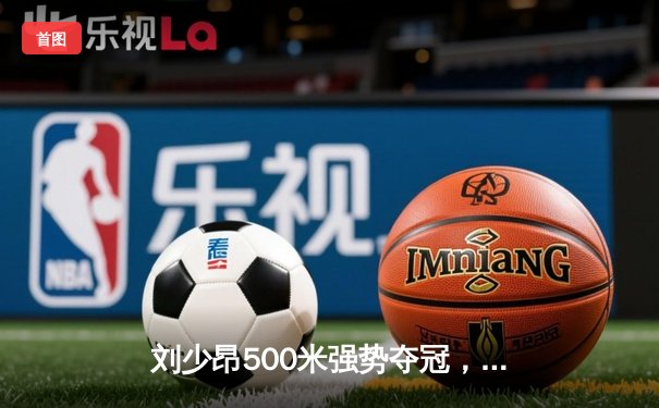 刘少昂500米强势夺冠，中国短道队世界杯蒙特利尔站斩获1金1银