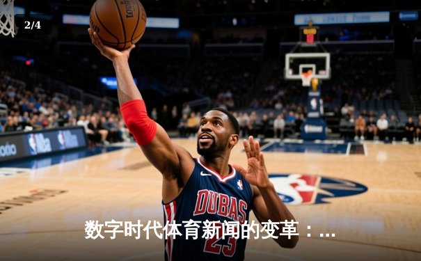 数字时代体育新闻的变革：从信息传递到沉浸式体验 - 2