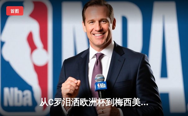 从C罗泪洒欧洲杯到梅西美洲杯救赎：现代体育的英雄叙事与民族情感投射