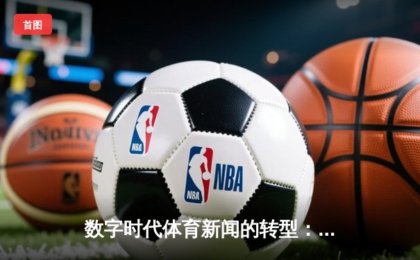 数字时代体育新闻的转型：从信息传递到沉浸式体验